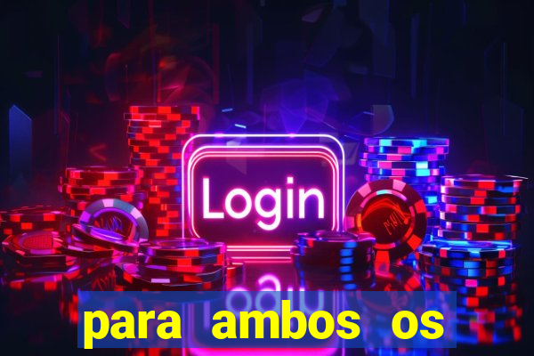 para ambos os times marcam 1 e 2 tempo